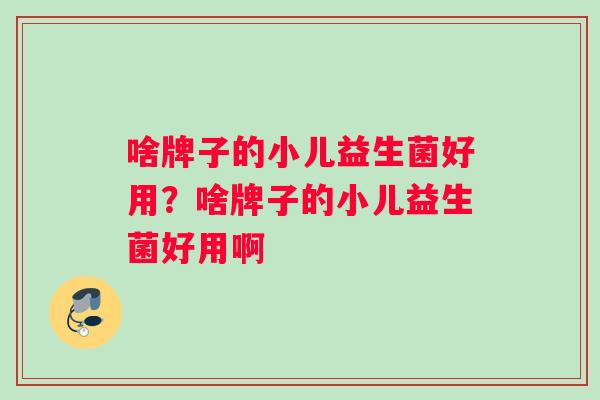 啥牌子的小儿益生菌好用？啥牌子的小儿益生菌好用啊