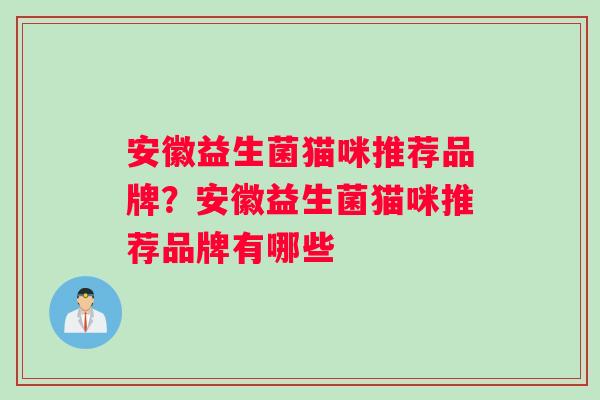 安徽益生菌猫咪推荐品牌？安徽益生菌猫咪推荐品牌有哪些