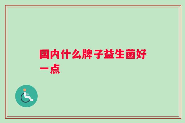 国内什么牌子益生菌好一点