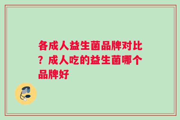 各成人益生菌品牌对比？成人吃的益生菌哪个品牌好
