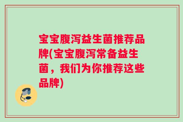 宝宝腹泻益生菌推荐品牌(宝宝腹泻常备益生菌，我们为你推荐这些品牌)