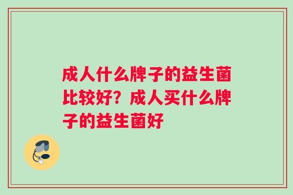 成人什么牌子的益生菌比较好？成人买什么牌子的益生菌好