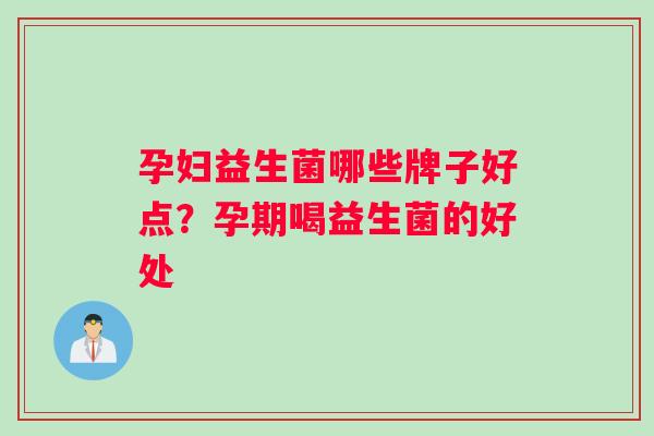 孕妇益生菌哪些牌子好点？孕期喝益生菌的好处