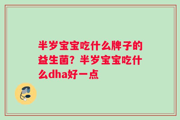 半岁宝宝吃什么牌子的益生菌？半岁宝宝吃什么dha好一点