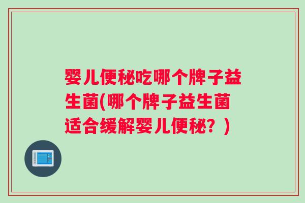 婴儿吃哪个牌子益生菌(哪个牌子益生菌适合缓解婴儿?) 婴儿吃哪个牌子益生菌(哪个牌子益生菌适合缓解婴儿?)