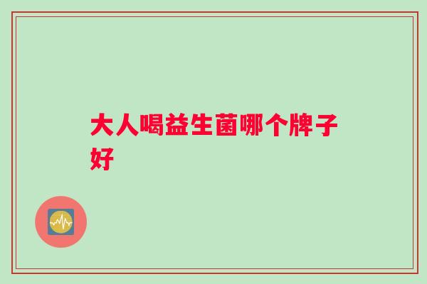 大人喝益生菌哪个牌子好 大人喝益生菌哪个牌子好