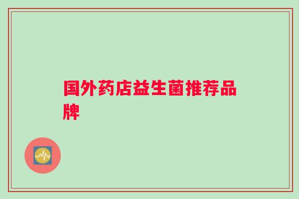 国外药店益生菌推荐品牌