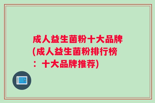 成人益生菌粉十大品牌(成人益生菌粉排行榜：十大品牌推荐)