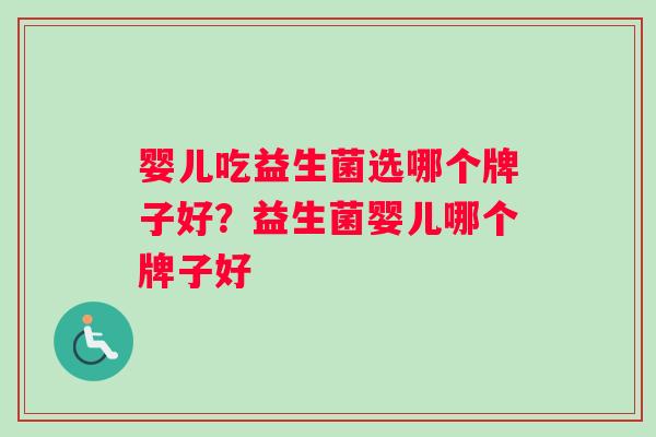 婴儿吃益生菌选哪个牌子好?益生菌婴儿哪个牌子好 婴儿吃益生菌选哪个牌子好?益生菌婴儿哪个牌子好