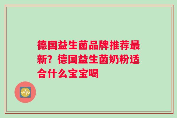 德国益生菌品牌推荐最新？德国益生菌奶粉适合什么宝宝喝