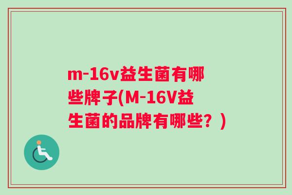 m-16v益生菌有哪些牌子(M-16V益生菌的品牌有哪些？)