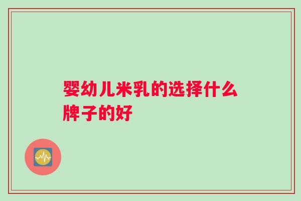 婴幼儿米乳的选择什么牌子的好