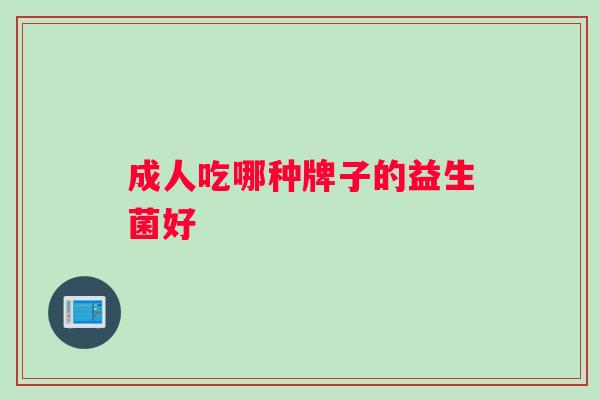 成人吃哪种牌子的益生菌好 成人吃哪种牌子的益生菌好