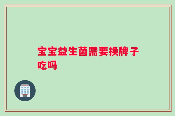 宝宝益生菌需要换牌子吃吗
