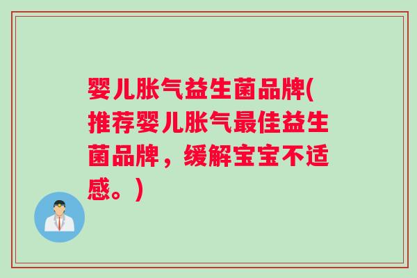 婴儿胀气益生菌品牌(推荐婴儿胀气最佳益生菌品牌，缓解宝宝不适感。)