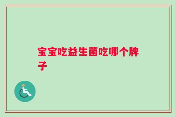 宝宝吃益生菌吃哪个牌子