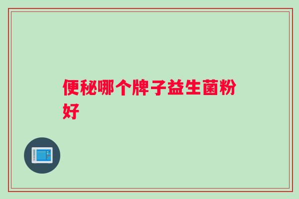 便秘哪个牌子益生菌粉好