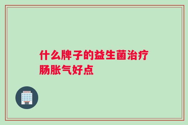 什么牌子的益生菌治疗肠胀气好点