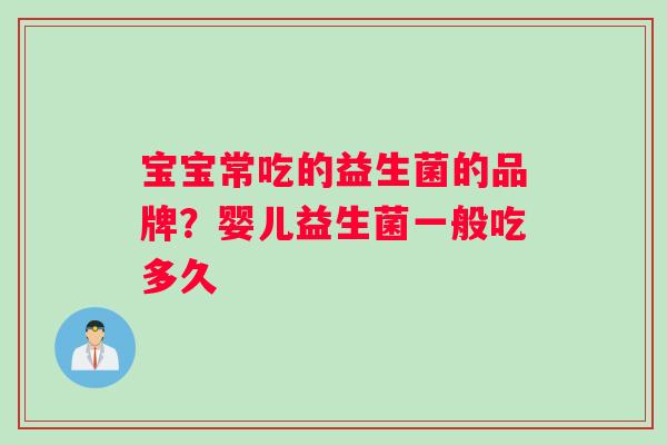 宝宝常吃的益生菌的品牌？婴儿益生菌一般吃多久