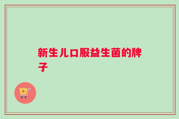 新生儿口服益生菌的牌子