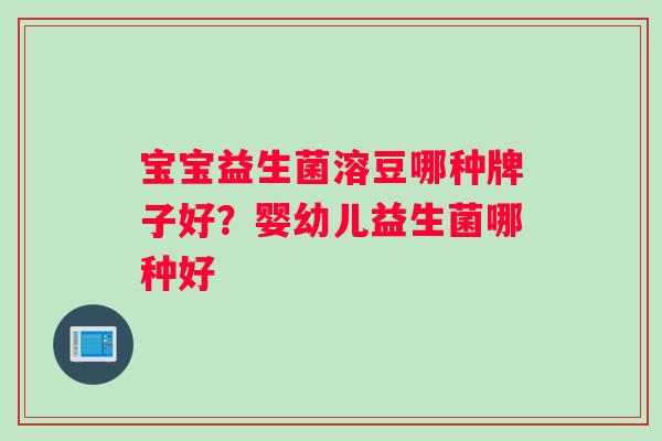 宝宝益生菌溶豆哪种牌子好？婴幼儿益生菌哪种好