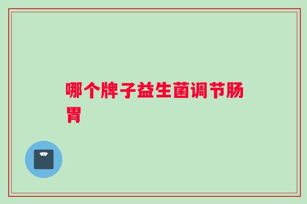 哪个牌子益生菌调节肠胃