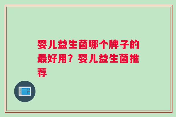 婴儿益生菌哪个牌子的最好用？婴儿益生菌推荐