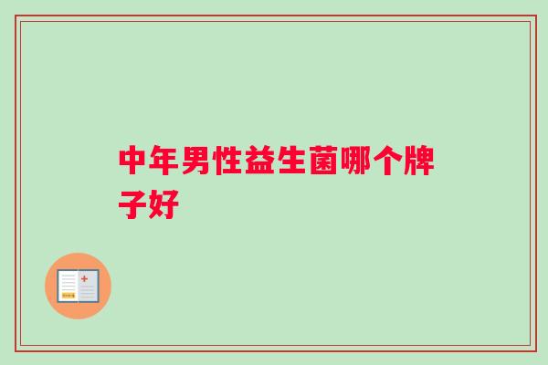 中年男性益生菌哪个牌子好 中年男性益生菌哪个牌子好