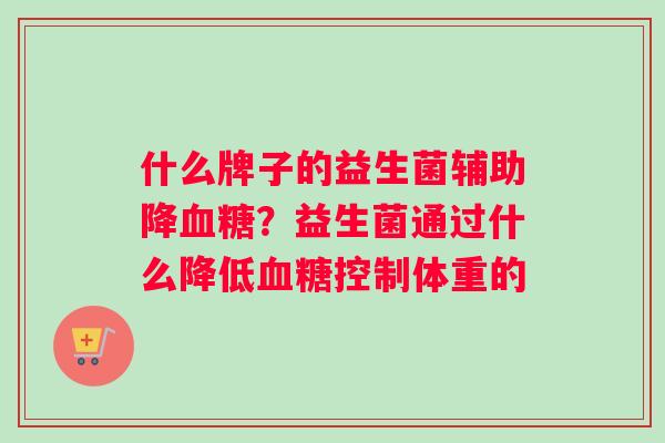 什么牌子的益生菌辅助降血糖？益生菌通过什么降低血糖控制体重的