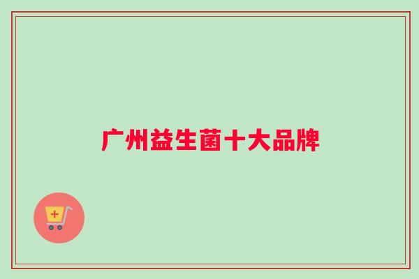 广州益生菌十大品牌
