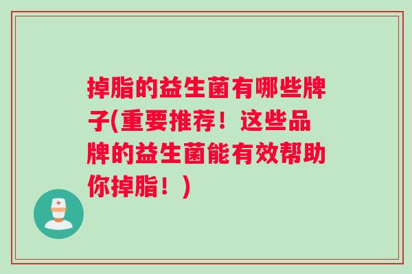 掉脂的益生菌有哪些牌子(重要推荐！这些品牌的益生菌能有效帮助你掉脂！)