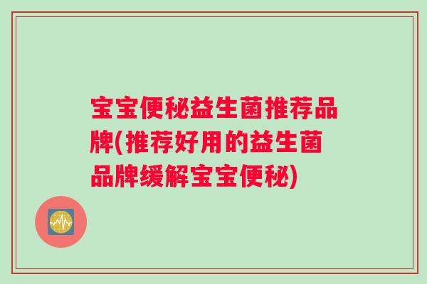 宝宝便秘益生菌推荐品牌(推荐好用的益生菌品牌缓解宝宝便秘)