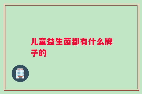 儿童益生菌都有什么牌子的