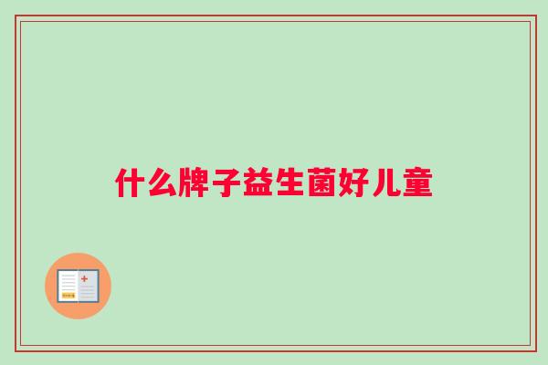 什么牌子益生菌好儿童