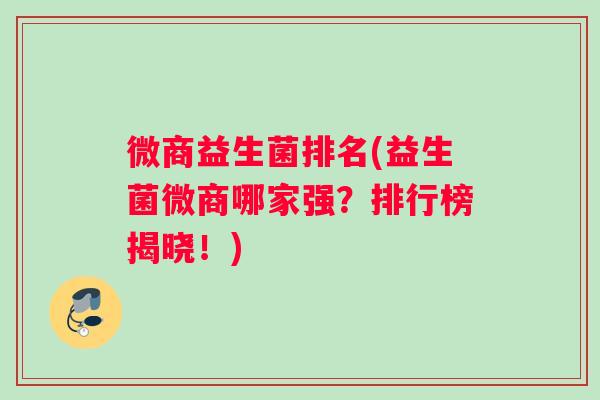 微商益生菌排名(益生菌微商哪家强？排行榜揭晓！)