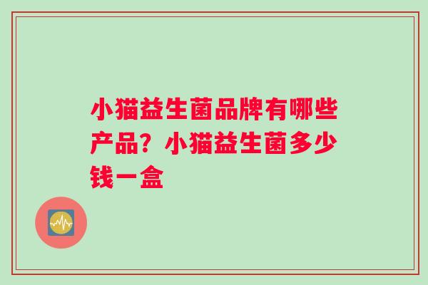 小猫益生菌品牌有哪些产品？小猫益生菌多少钱一盒