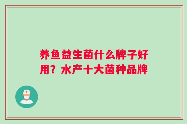 养鱼益生菌什么牌子好用？水产十大菌种品牌
