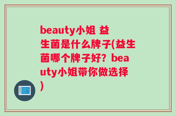 beauty小姐 益生菌是什么牌子(益生菌哪个牌子好?beauty小姐带你做选择) beauty小姐 益生菌是什么牌子(益生菌哪个牌子好?beauty小姐带你做选择)