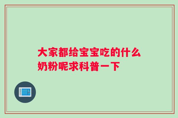 大家都给宝宝吃的什么奶粉呢求科普一下