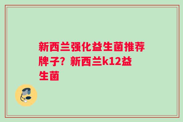 新西兰强化益生菌推荐牌子？新西兰k12益生菌