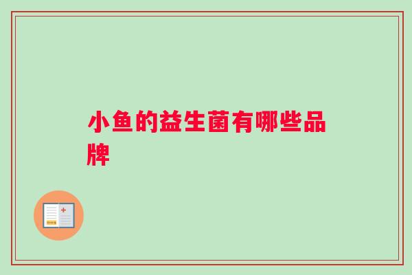 小鱼的益生菌有哪些品牌 小鱼的益生菌有哪些品牌
