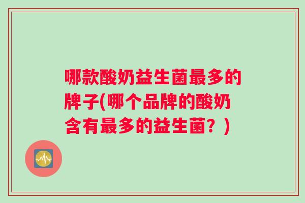 哪款酸奶益生菌多的牌子(哪个品牌的酸奶含有多的益生菌？)