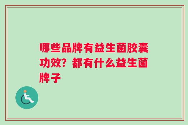 哪些品牌有益生菌胶囊功效？都有什么益生菌牌子