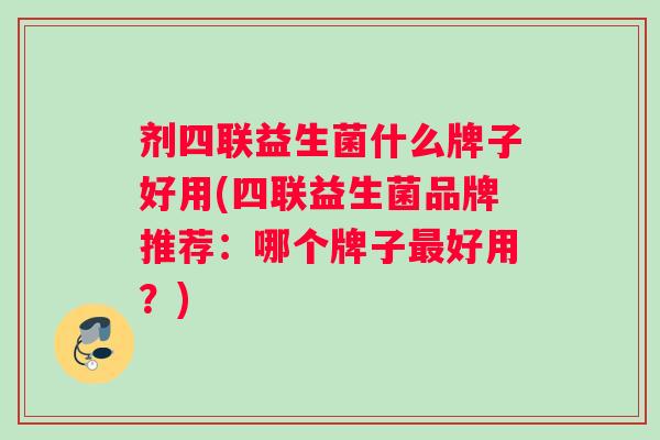 剂四联益生菌什么牌子好用(四联益生菌品牌推荐：哪个牌子最好用？)