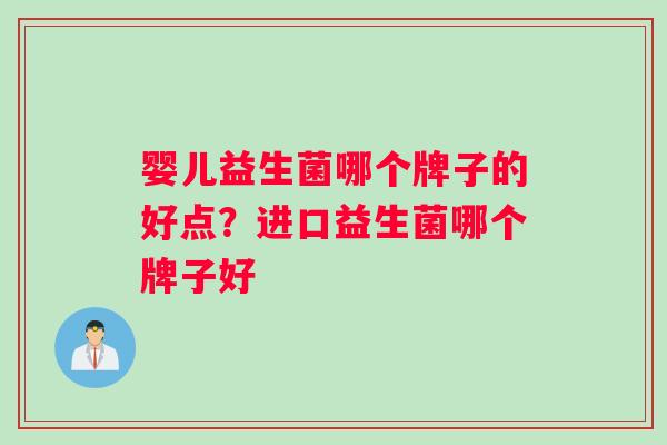 婴儿益生菌哪个牌子的好点？进口益生菌哪个牌子好