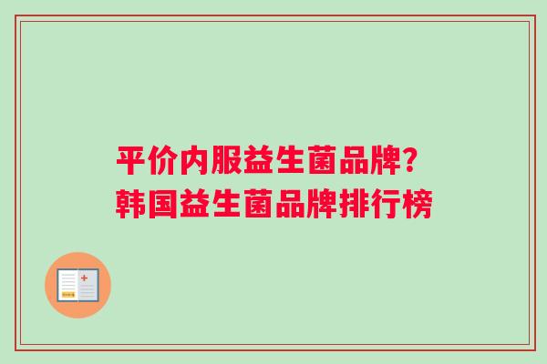 平价内服益生菌品牌？韩国益生菌品牌排行榜