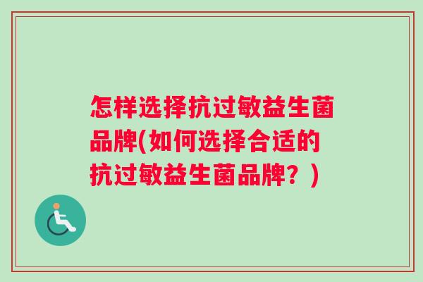 怎样选择抗过敏益生菌品牌(如何选择合适的抗过敏益生菌品牌？)