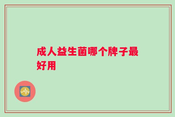 成人益生菌哪个牌子最好用