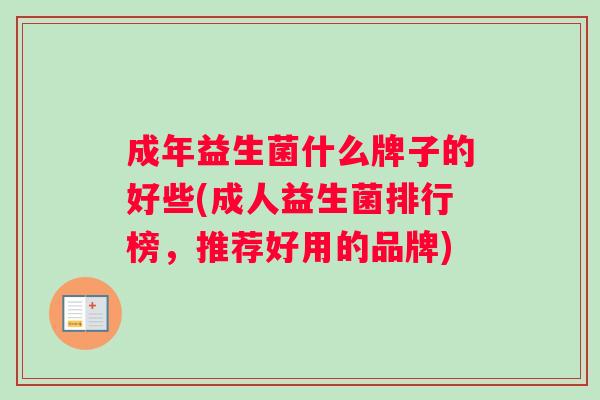 成年益生菌什么牌子的好些(成人益生菌排行榜,推荐好用的品牌) 成年益生菌什么牌子的好些(成人益生菌排行榜,推荐好用的品牌)