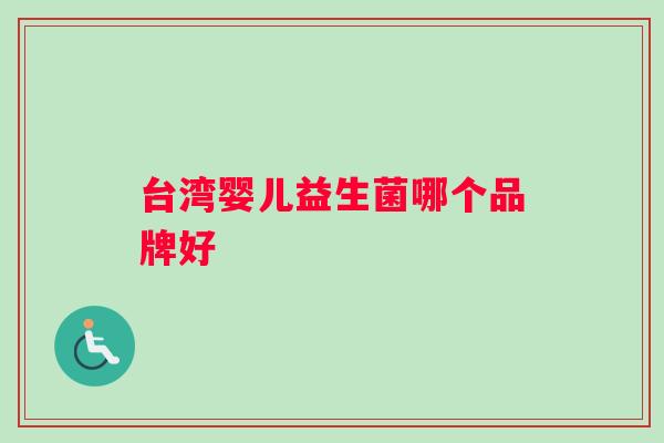 台湾婴儿益生菌哪个品牌好 台湾婴儿益生菌哪个品牌好